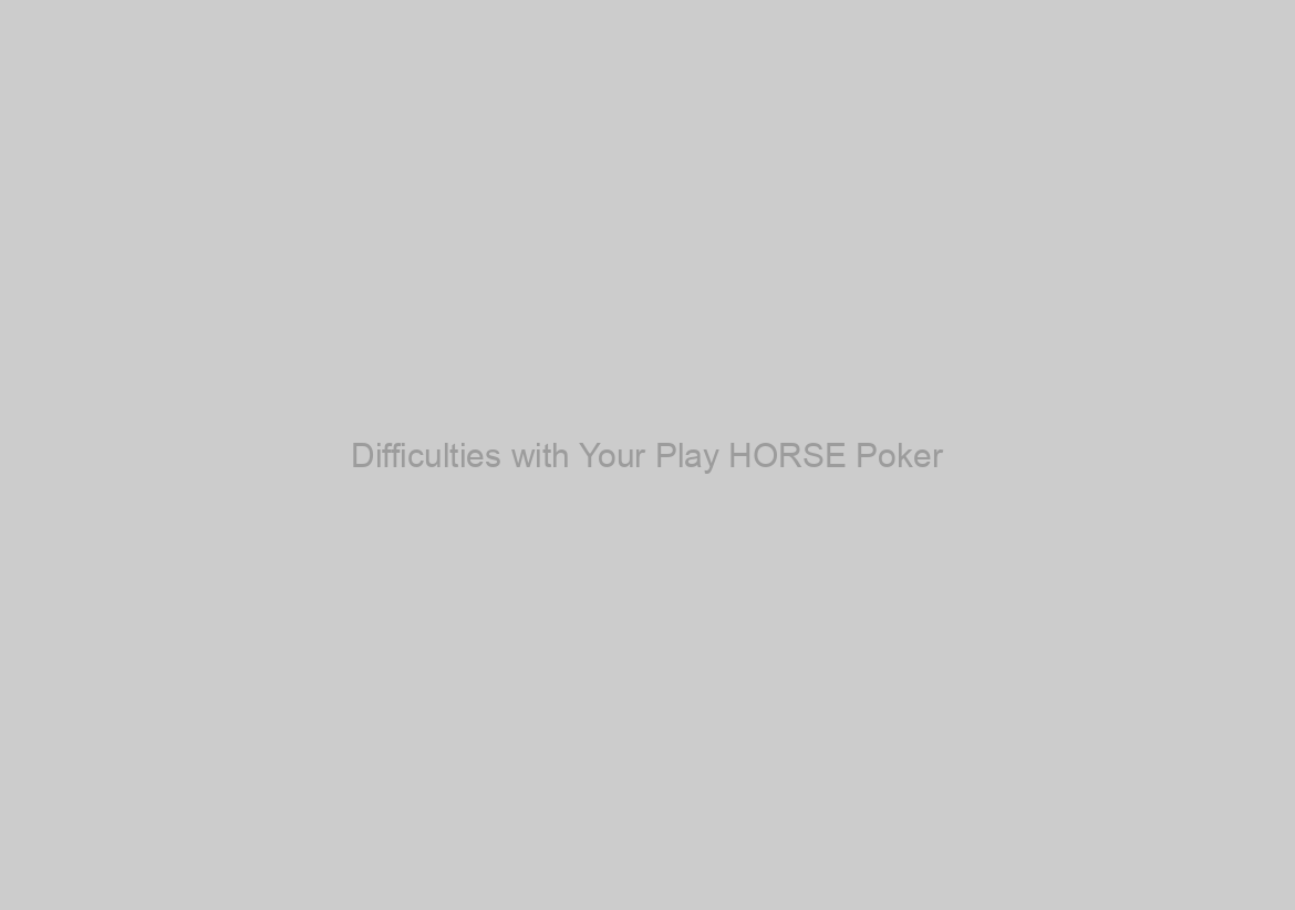 Difficulties with Your Play HORSE Poker